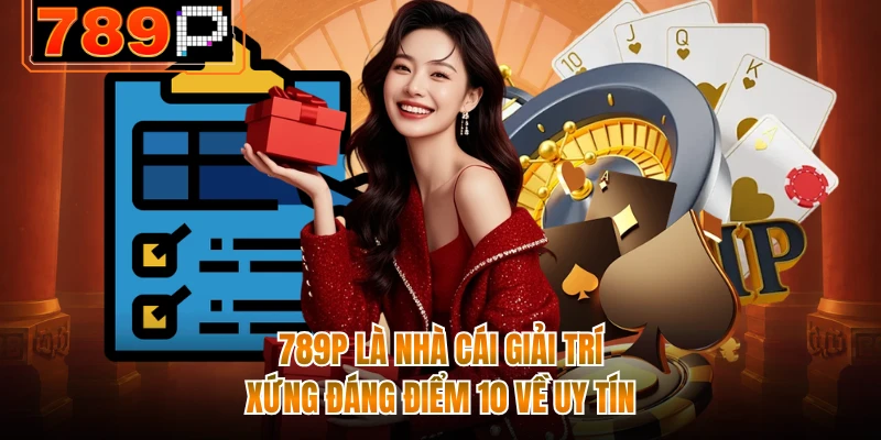 789P là nhà cái giải trí xứng đáng điểm 10 về uy tín
