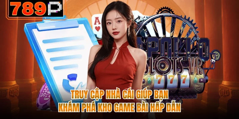 Truy cập nhà cái giúp bạn khám phá kho game bài hấp dẫn